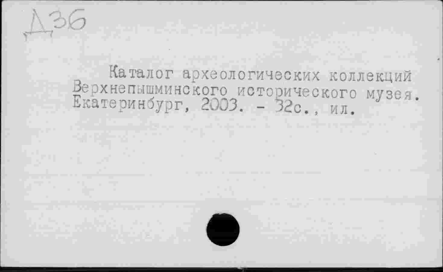 ﻿Каталог археологических коллекций Верхнепышминского исторического музея Екатеринбург, 2003. -32с., ил.